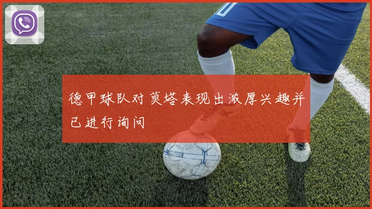 德甲球队对莫塔表现出浓厚兴趣并已进行询问