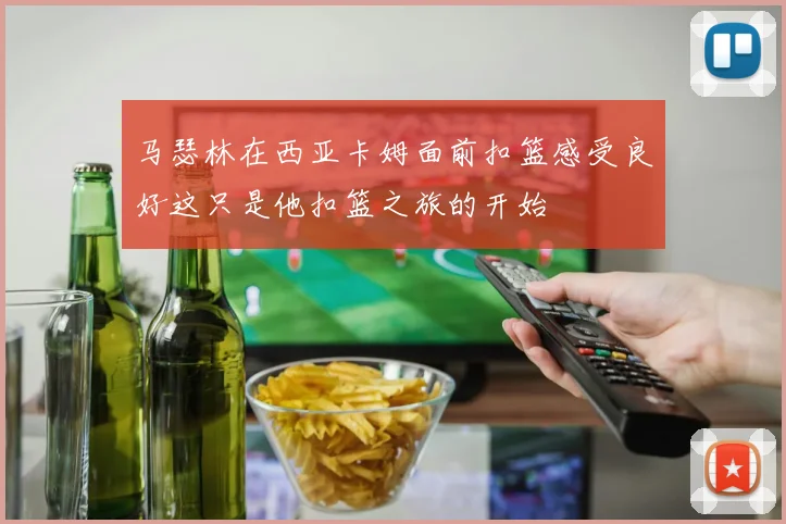 马瑟林在西亚卡姆面前扣篮感受良好这只是他扣篮之旅的开始