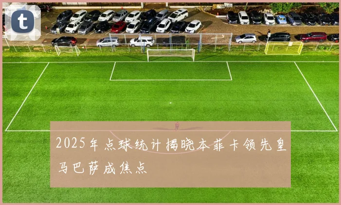 2025年点球统计揭晓本菲卡领先皇马巴萨成焦点