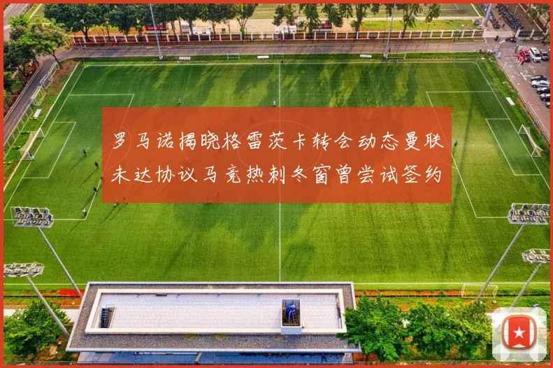 罗马诺揭晓格雷茨卡转会动态曼联未达协议马竞热刺冬窗曾尝试签约