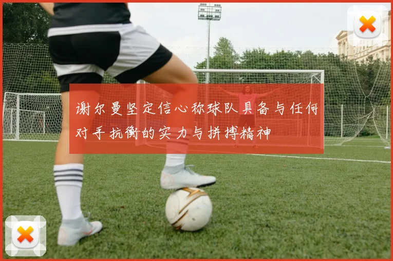 谢尔曼坚定信心称球队具备与任何对手抗衡的实力与拼搏精神