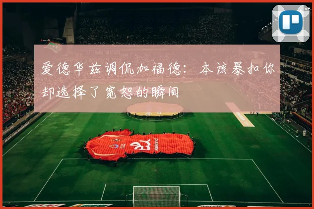 爱德华兹调侃加福德:本该暴扣你却选择了宽恕的瞬间